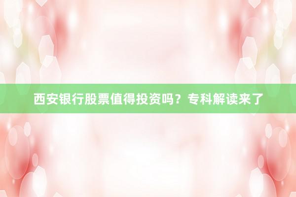 西安银行股票值得投资吗？专科解读来了